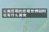 云南昆明的昆明世博园附近有什么美食