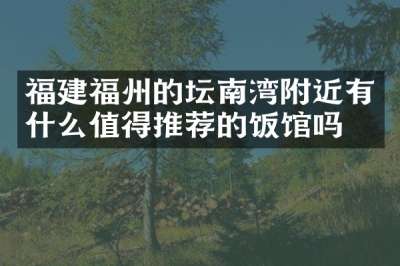 福建福州的坛南湾附近有什么值得推荐的饭馆吗