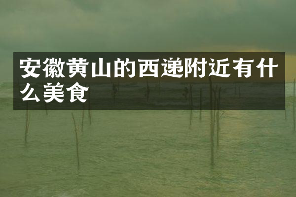 安徽黄山的西递附近有什么美食