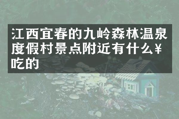 江西宜春的九岭森林温泉度假村景点附近有什么好吃的