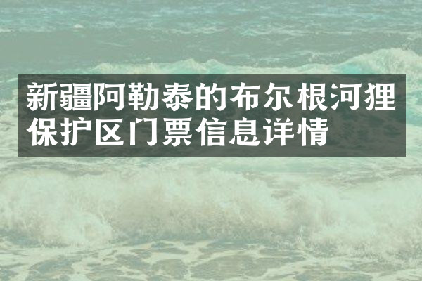 新疆阿勒泰的布尔根河狸保护区门票信息详情