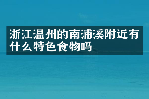 浙江温州的南浦溪附近有什么特色食物吗