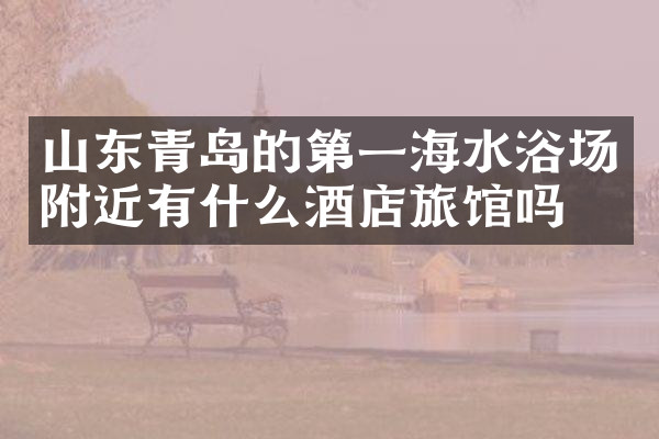 山东青岛的第一海水浴场附近有什么酒店旅馆吗