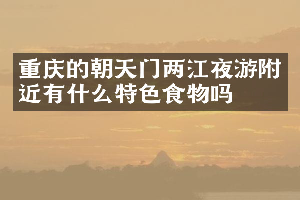 重庆的朝天门两江夜游附近有什么特色食物吗