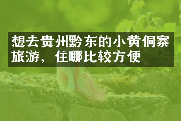 想去贵州黔东的小黄侗寨旅游，住哪比较方便