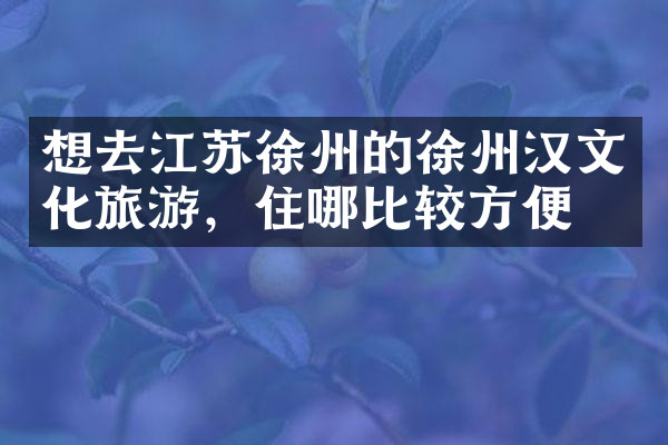 想去江苏徐州的徐州汉文化旅游，住哪比较方便