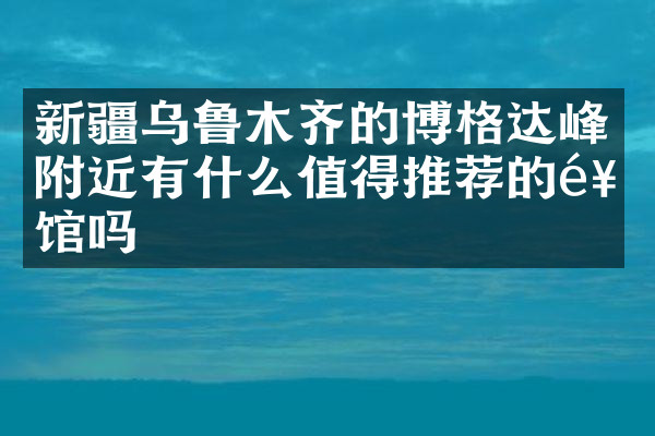 新疆乌鲁木齐的博格达峰附近有什么值得推荐的饭馆吗