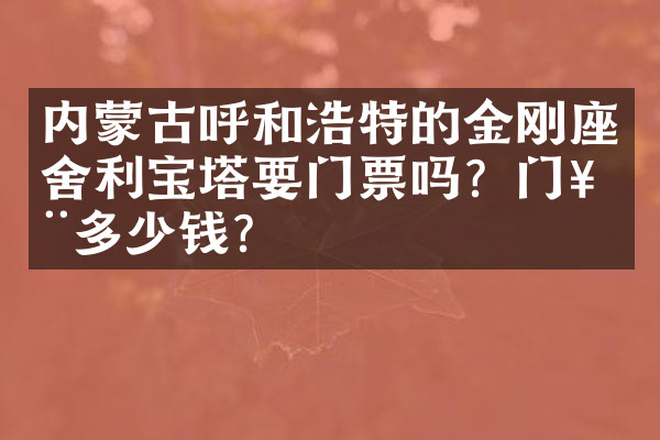 内蒙古呼和浩特的金刚座舍利宝塔要门票吗？门票多少钱？
