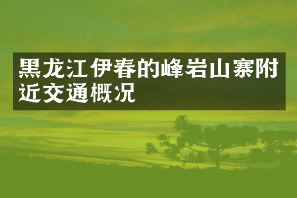 黑龙江伊春的峰岩山寨附近交通概况