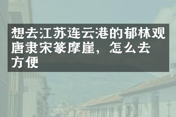 想去江苏连云港的郁林观唐隶宋篆摩崖，怎么去最方便