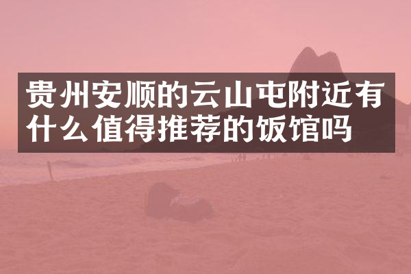贵州安顺的云山屯附近有什么值得推荐的饭馆吗