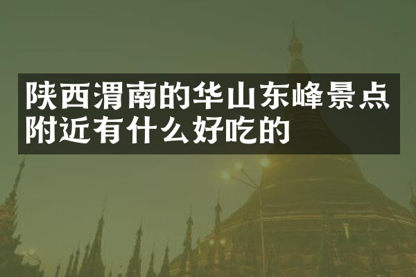 陕西渭南的华山东峰景点附近有什么好吃的