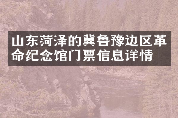 山东菏泽的冀鲁豫边区革命纪念馆门票信息详情