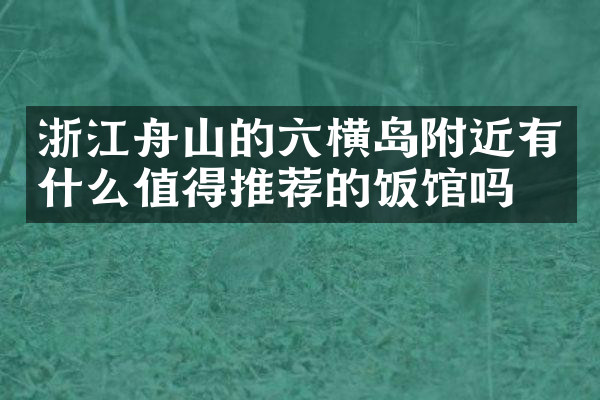 浙江舟山的六横岛附近有什么值得推荐的饭馆吗