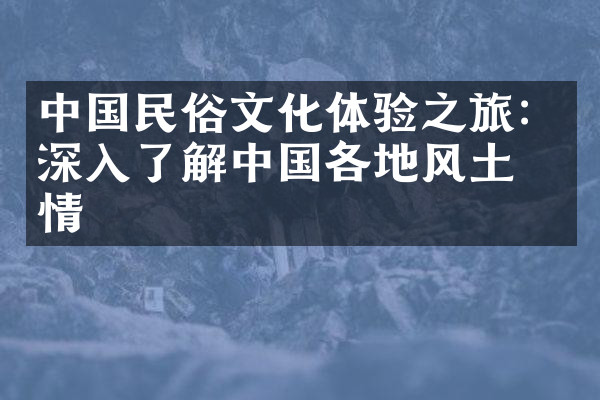 中国民俗文化体验之旅：深入了解中国各地风土人情
