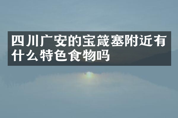 四川广安的宝箴塞附近有什么特色食物吗