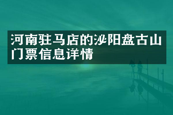 河南驻马店的泌阳盘古山门票信息详情