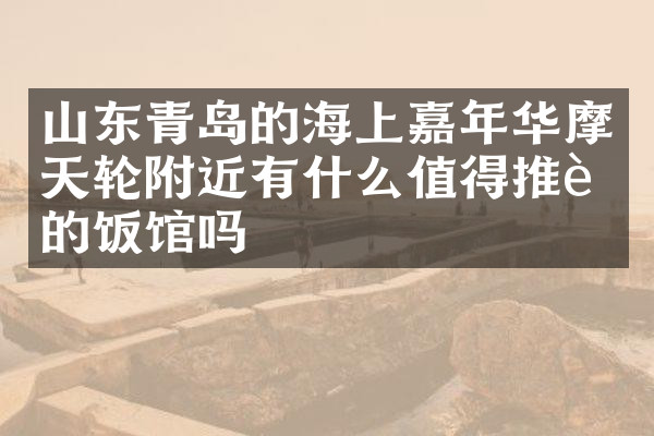 山东青岛的海上嘉年华摩天轮附近有什么值得推荐的饭馆吗