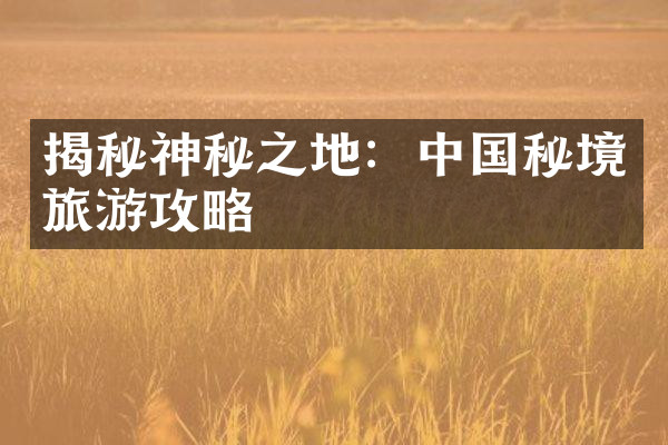 揭秘神秘之地：中国秘境旅游攻略