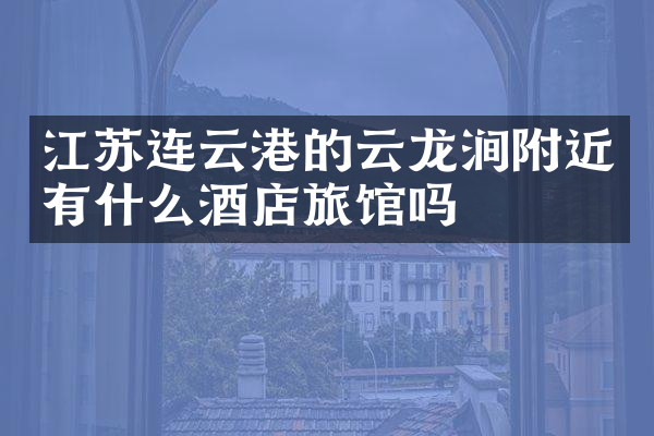 江苏连云港的云龙涧附近有什么酒店旅馆吗