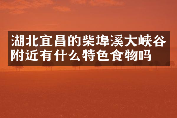 湖北宜昌的柴埠溪大峡谷附近有什么特色食物吗