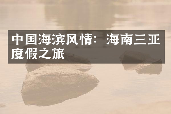 中国海滨风情：海南三亚度假之旅