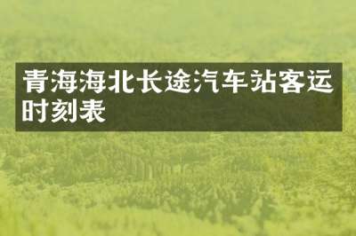 青海海北长途汽车站客运时刻表