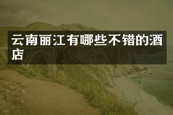 云南丽江有哪些不错的酒店