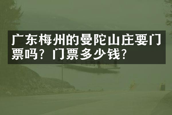 广东梅州的曼陀山庄要门票吗？门票多少钱？