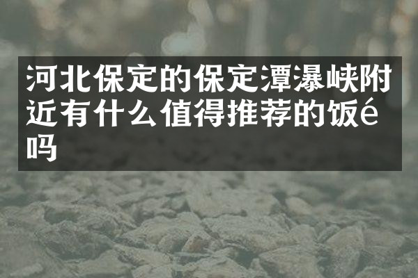 河北保定的保定潭瀑峡附近有什么值得推荐的饭馆吗