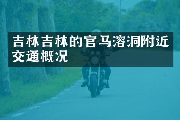 吉林吉林的官马溶洞附近交通概况