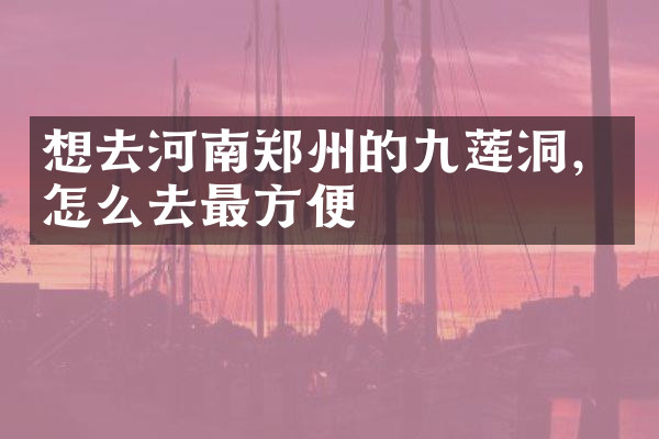 想去河南郑州的九莲洞，怎么去最方便