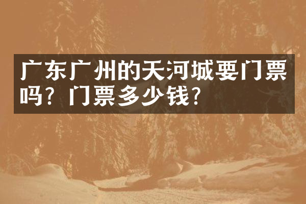 广东广州的天河城要门票吗？门票多少钱？