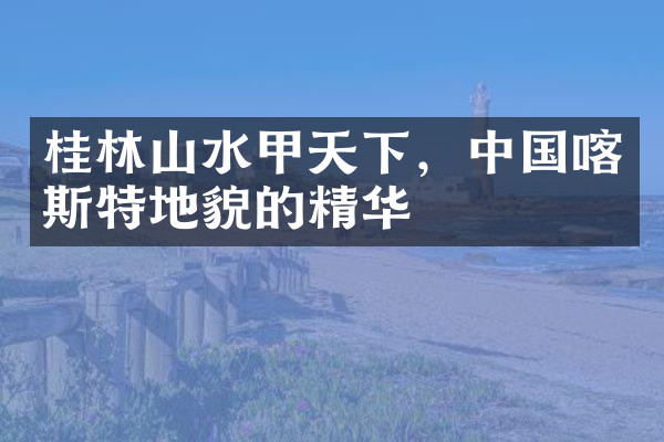 桂林山水甲天下，中国喀斯特地貌的精华