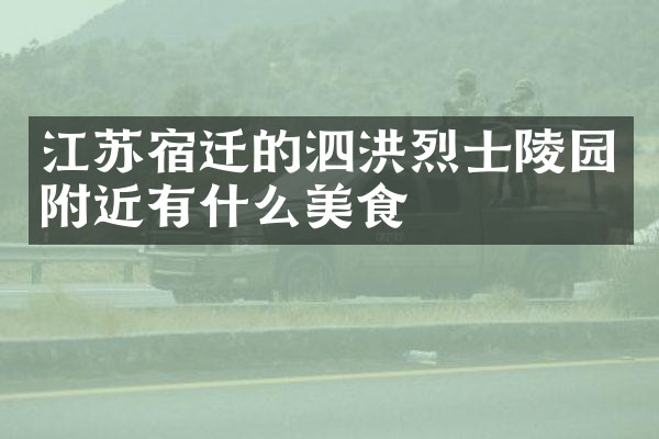 江苏宿迁的泗洪烈士陵园附近有什么美食