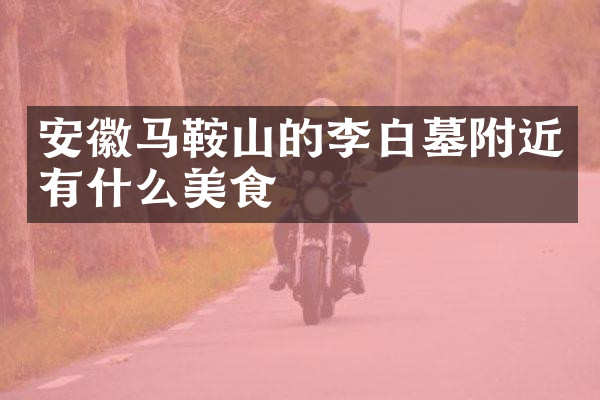 安徽马鞍山的李白墓附近有什么美食