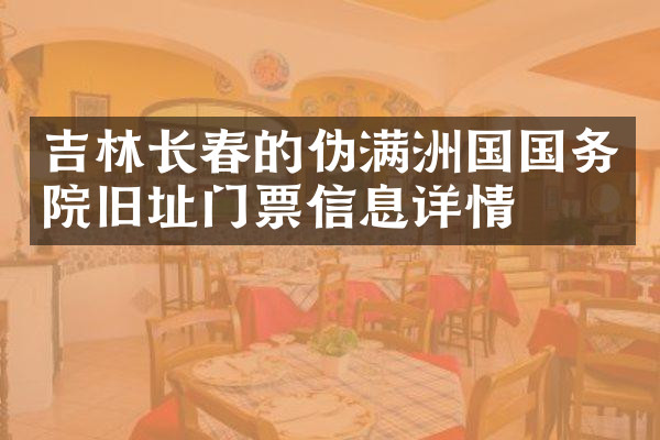 吉林长春的伪满洲国国务院旧址门票信息详情