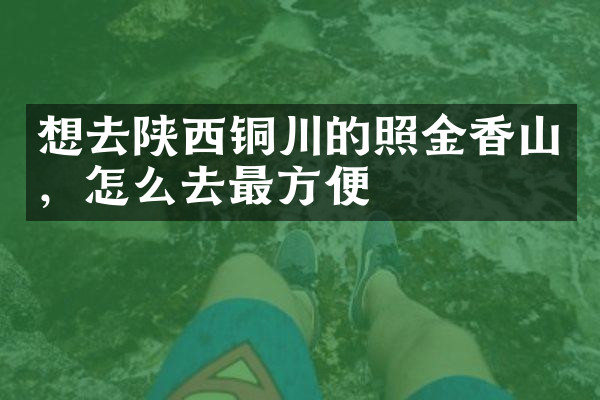 想去陕西铜川的照金香山，怎么去最方便