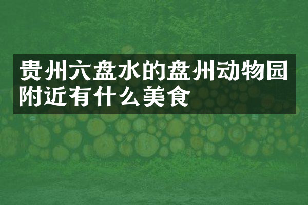 贵州六盘水的盘州动物园附近有什么美食