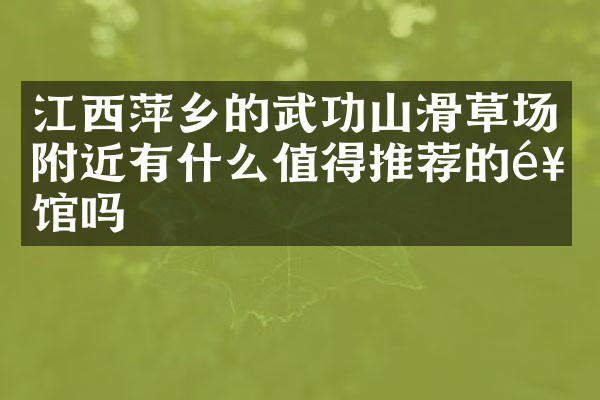 江西萍乡的武功山滑草场附近有什么值得推荐的饭馆吗