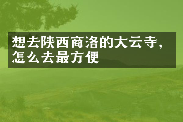 想去陕西商洛的大云寺，怎么去最方便