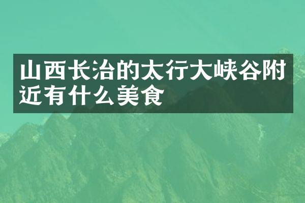 山西长治的太行大峡谷附近有什么美食