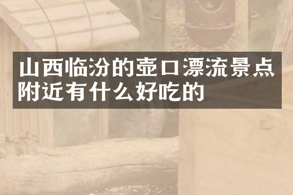 山西临汾的壶口漂流景点附近有什么好吃的