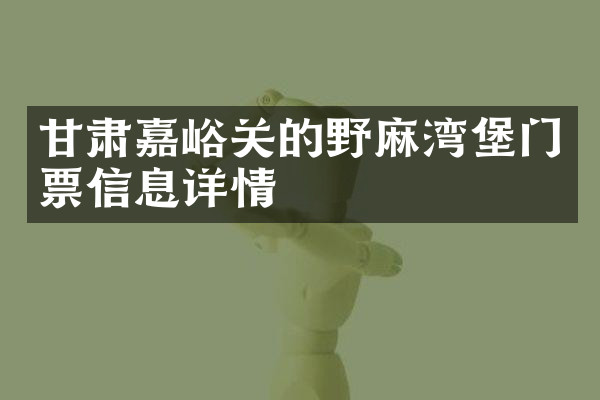 甘肃嘉峪关的野麻湾堡门票信息详情