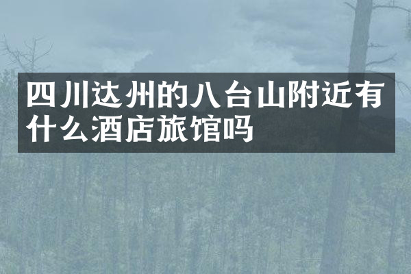 四川达州的八台山附近有什么酒店旅馆吗
