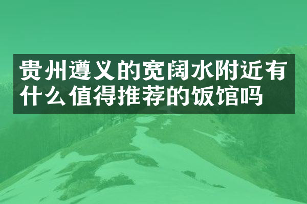 贵州遵义的宽阔水附近有什么值得推荐的饭馆吗
