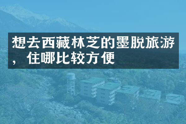 想去西藏林芝的墨脱旅游，住哪比较方便