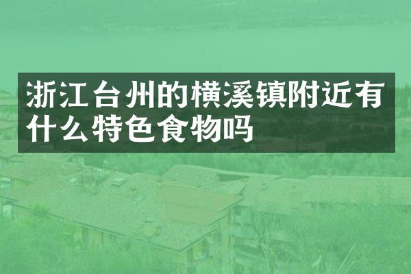 浙江台州的横溪镇附近有什么特色食物吗