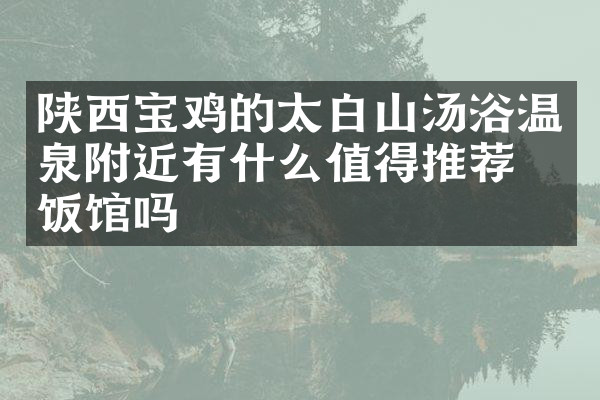 陕西宝鸡的太白山汤浴温泉附近有什么值得推荐的饭馆吗