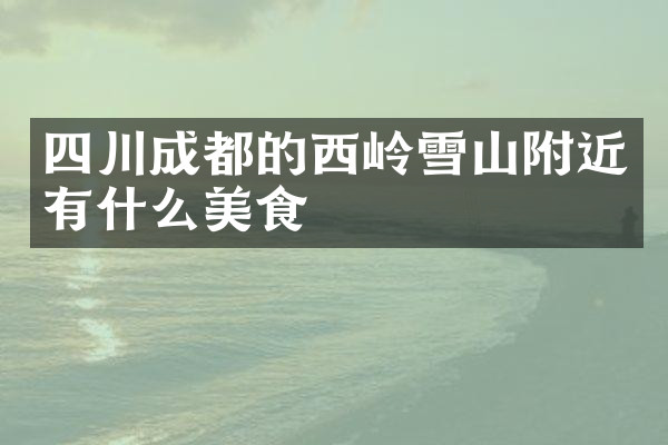 四川成都的西岭雪山附近有什么美食